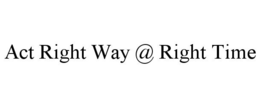 ACT RIGHT WAY @ RIGHT TIME trademark