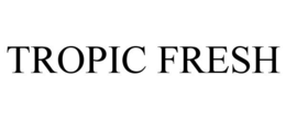 TROPIC FRESH trademark