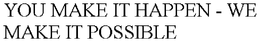 YOU MAKE IT HAPPEN - WE MAKE IT POSSIBLE trademark