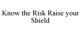KNOW THE RISK RAISE YOUR SHIELD trademark