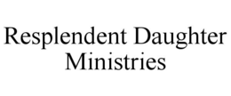 RESPLENDENT DAUGHTER MINISTRIES trademark