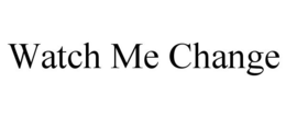 WATCH ME CHANGE trademark