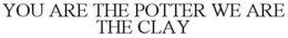 YOU ARE THE POTTER WE ARE THE CLAY trademark
