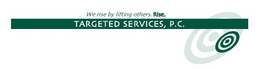WE RISE BY LIFTING OTHERS. RISE. TARGETED SERVICES, P.C. trademark