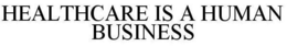 HEALTHCARE IS A HUMAN BUSINESS trademark