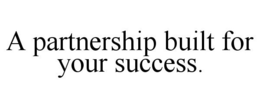A PARTNERSHIP BUILT FOR YOUR SUCCESS. trademark