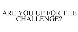 ARE YOU UP FOR THE CHALLENGE? trademark