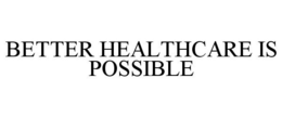 BETTER HEALTHCARE IS POSSIBLE trademark