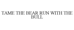 TAME THE BEAR RUN WITH THE BULL trademark