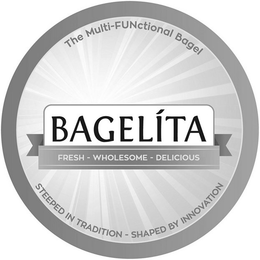 THE MULTI-FUNCTIONAL BAGEL BAGELITA FRESH - WHOLESOME - DELICIOUS STEEPED IN TRADITION - SHAPED BY INNOVATION trademark
