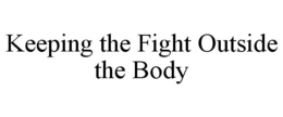 KEEPING THE FIGHT OUTSIDE THE BODY trademark