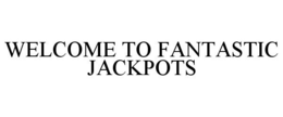 WELCOME TO FANTASTIC JACKPOTS trademark