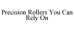 PRECISION ROLLERS YOU CAN RELY ON trademark