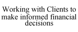 WORKING WITH CLIENTS TO MAKE INFORMED FINANCIAL DECISIONS trademark