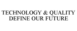 TECHNOLOGY & QUALITY DEFINE OUR FUTURE trademark