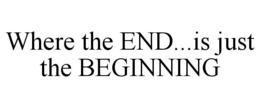 WHERE THE END...IS JUST THE BEGINNING trademark
