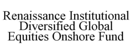 RENAISSANCE INSTITUTIONAL DIVERSIFIED GLOBAL EQUITIES ONSHORE FUND trademark