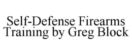 SELF-DEFENSE FIREARMS TRAINING BY GREG BLOCK trademark