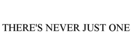 THERE'S NEVER JUST ONE trademark