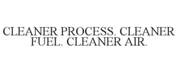 CLEANER PROCESS. CLEANER FUEL. CLEANER AIR. trademark