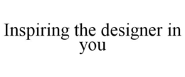 INSPIRING THE DESIGNER IN YOU trademark