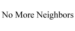 NO MORE NEIGHBORS trademark