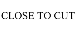 CLOSE TO CUT trademark