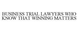 BUSINESS TRIAL LAWYERS WHO KNOW THAT WINNING MATTERS trademark