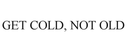 GET COLD, NOT OLD trademark