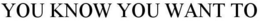 YOU KNOW YOU WANT TO trademark