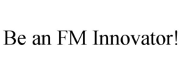 BE AN FM INNOVATOR! trademark