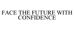 FACE THE FUTURE WITH CONFIDENCE trademark
