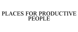 PLACES FOR PRODUCTIVE PEOPLE trademark