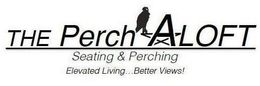 THE PERCH ALOFT SEATING & PERCHING ELEVATED LIVING . . . BETTER VIEWS! trademark