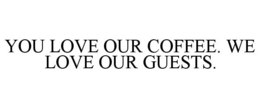 YOU LOVE OUR COFFEE. WE LOVE OUR GUESTS. trademark