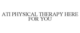 ATI PHYSICAL THERAPY HERE FOR YOU trademark