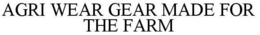 AGRI WEAR GEAR MADE FOR THE FARM trademark