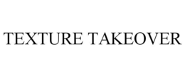 TEXTURE TAKEOVER trademark