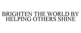 BRIGHTEN THE WORLD BY HELPING OTHERS SHINE trademark
