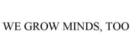 WE GROW MINDS, TOO trademark