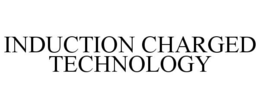 INDUCTION CHARGED TECHNOLOGY trademark
