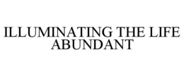 ILLUMINATING THE LIFE ABUNDANT trademark