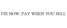 FIX NOW, PAY WHEN YOU SELL trademark