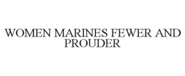WOMEN MARINES FEWER AND PROUDER trademark