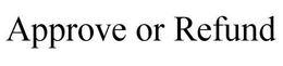 APPROVE OR REFUND trademark