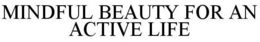 MINDFUL BEAUTY FOR AN ACTIVE LIFE trademark
