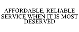 AFFORDABLE, RELIABLE SERVICE WHEN IT IS MOST DESERVED trademark