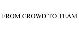 FROM CROWD TO TEAM trademark