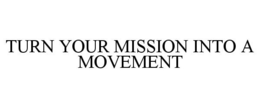 TURN YOUR MISSION INTO A MOVEMENT trademark