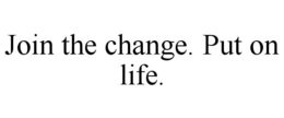 JOIN THE CHANGE. PUT ON LIFE. trademark
